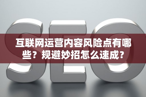互联网运营内容风险点有哪些？规避妙招怎么速成？