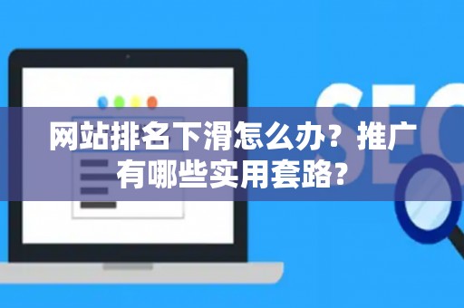 网站排名下滑怎么办？推广有哪些实用套路？