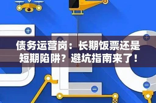 债务运营岗：长期饭票还是短期陷阱？避坑指南来了！