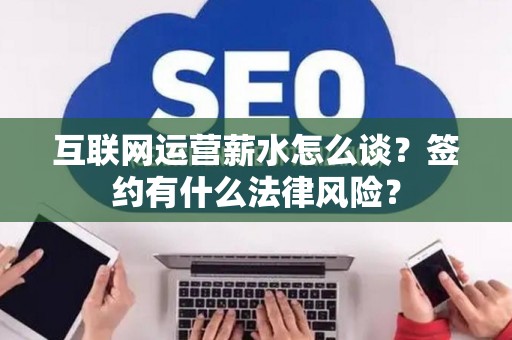 互联网运营薪水怎么谈？签约有什么法律风险？